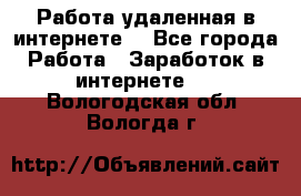 Работа удаленная в интернете  - Все города Работа » Заработок в интернете   . Вологодская обл.,Вологда г.